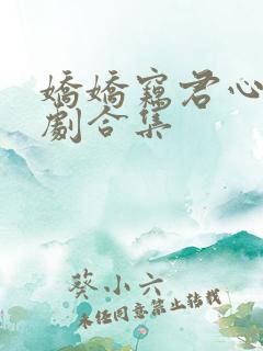 娇娇窃君心 短剧合集