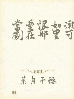 当爱恨如潮生短剧在哪里可以看