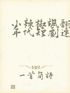 小辣椒飒翻70年代短剧连续剧观看