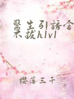 医生引诱含整夜不拔h1v1