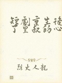 短剧重生后我成了皇叔的心尖宠免费观看