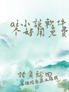 ai小说软件哪个好用免费