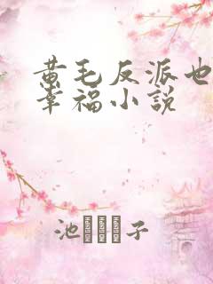 黄毛反派也想要幸福小说