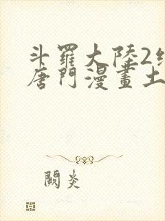 斗罗大陆2绝世唐门漫画土豪漫画