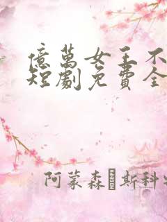 亿万女王不好惹短剧免费全集免费播放