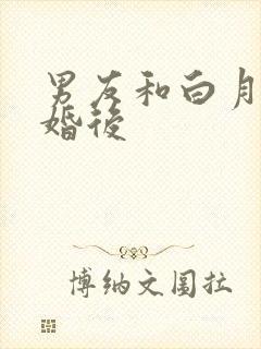 男友和白月光求婚后