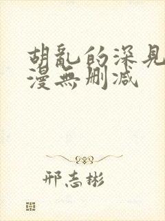 胡乱的深见君动漫无删减