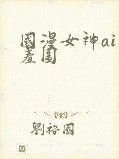 国漫女神ai羞羞图
