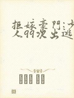 拒嫁豪门:少夫人99次出逃最新章节