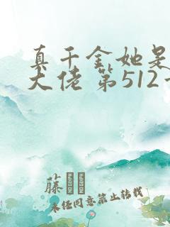真千金她是全能大佬 第512章