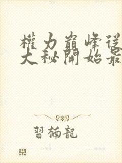 权力巅峰从领导大秘开始最新