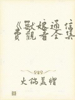 《兽娘通信》免费观看全集动漫