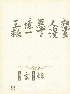 王亿恶人想要抢救一下漫画免费阅读小说