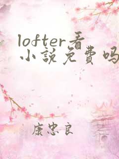 lofter看小说免费吗