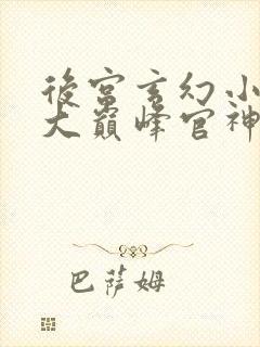 后宫玄幻小说十大巅峰官神之作