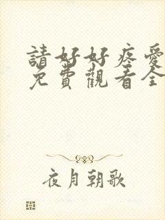 请好好疼爱里面免费观看全集