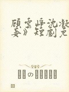 顾云峥沈凝《纳妾》短剧免费