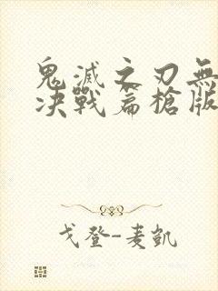 鬼灭之刃无限城决战篇枪版