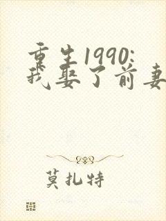 重生1990:我娶了前妻闺蜜 完本