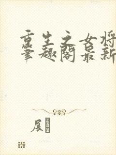 重生之女将星 笔趣阁最新章节txt