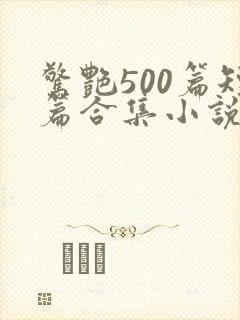 惊艳500篇短篇合集小说免费阅读