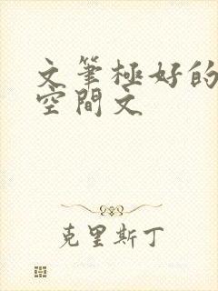 文笔极好的女主空间文
