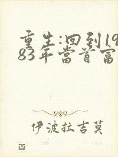 重生:回到1983年当首富完整版免费阅读