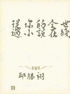 从你的全世界路过小说在线看