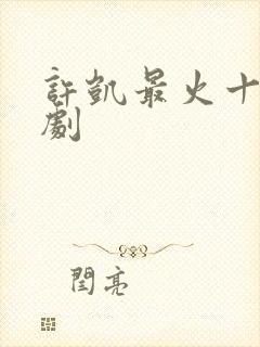 许凯最火十部短剧