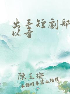 出手短剧哪里可以看