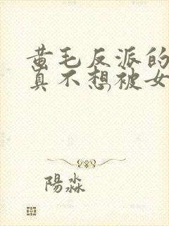 黄毛反派的.我真不想被女主倒追