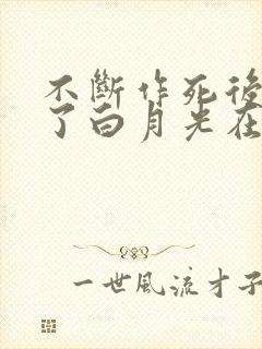 不断作死后我成了白月光在线下载