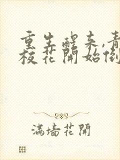 重生醒来,青梅校花开始倒追我1