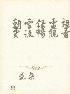 朝雪录电视剧免费流畅观看全集高清