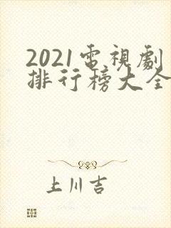 2021电视剧排行榜大全推荐