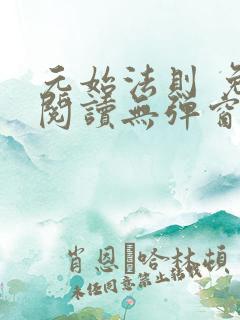 元始法则 免费阅读无弹窗