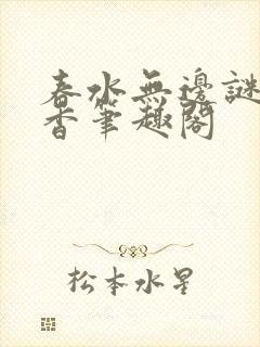 春水无边谜骨生香笔趣阁