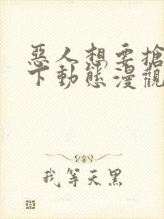 恶人想要抢救一下动态漫观看