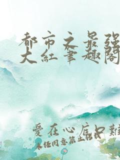 都市之最强狂兵大红笔趣阁