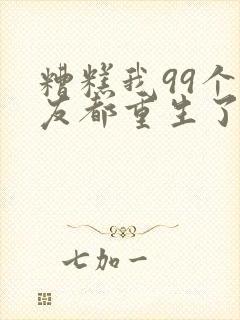 糟糕我99个女友都重生了短剧在线观看