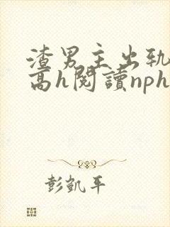 渣男主出轨成瘾高h阅读nph