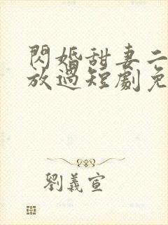 闪婚甜妻二爷求放过短剧免费