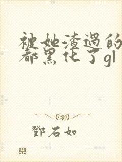 被她渣过的女主都黑化了gl