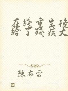 在线重生后我嫁给了残疾大佬