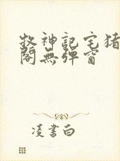 牧神记宅猪笔趣阁无弹窗