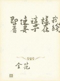 即使这样我也爱着妻子在线观看