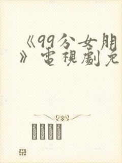 《99分女朋友》电视剧免费观看