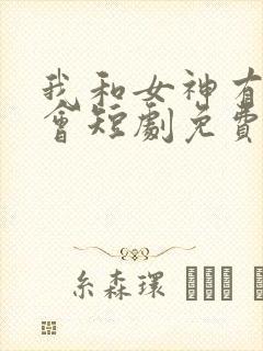 我和女神有个约会短剧免费观看全集高清