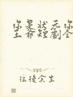 你是状元你爹是王爷短剧全集