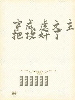 穿成虐文主角受把攻奸了